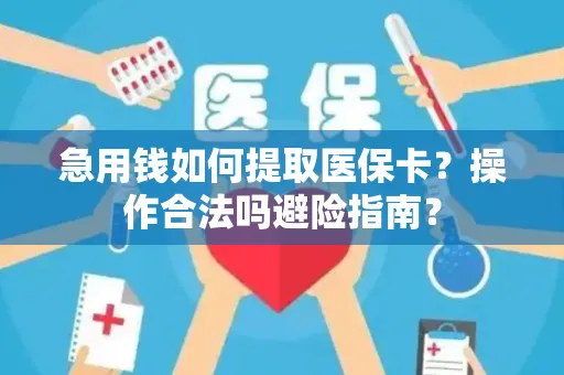 急用钱如何提取医保卡？操作合法吗避险指南？